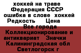 14.1) хоккей на траве : Федерация СССР  (ошибка в слове “хоккей“) Редкость ! › Цена ­ 399 - Все города Коллекционирование и антиквариат » Значки   . Калининградская обл.,Светлогорск г.